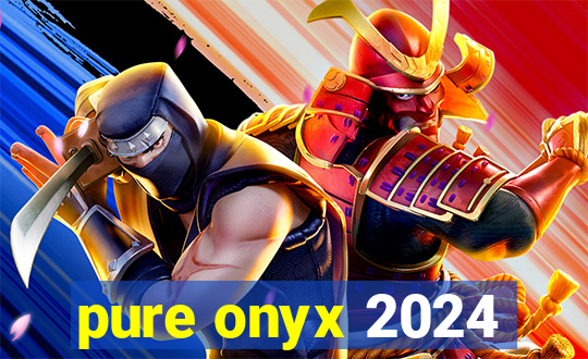 pure onyx 2024